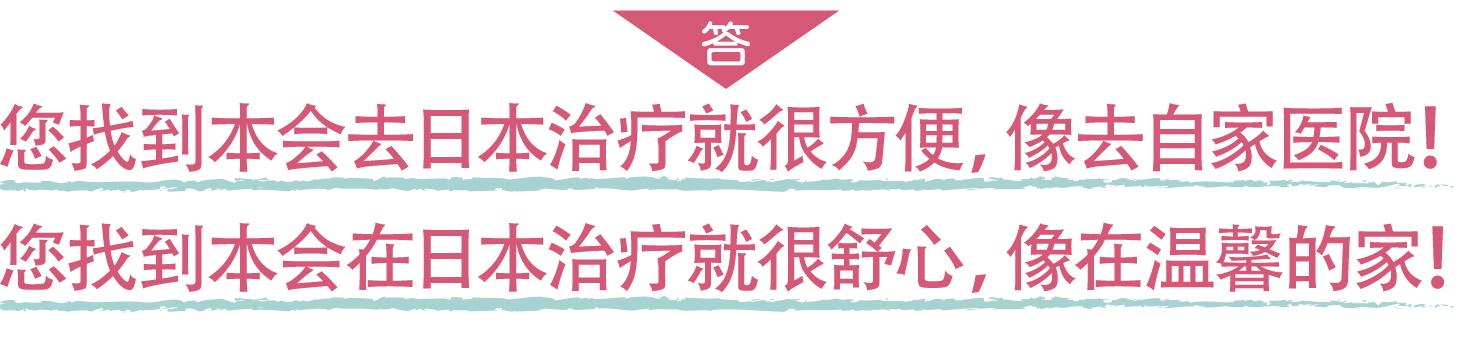 答　您找到本会去日本治疗就很方便，像去自家医院！　您找到本会在日本治疗就很舒心，像在温馨的家！